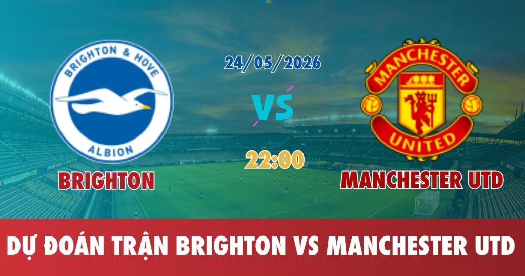 Nhận Định Brighton Vs Manchester Utd 24.05.2026 22:00 – Ngoại Hạng Anh – Vòng 38