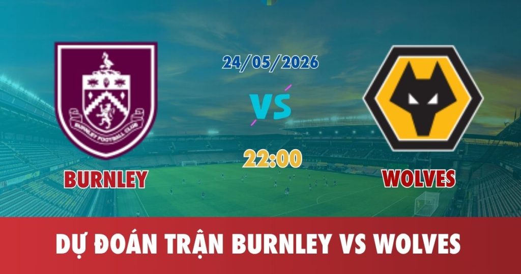Nhận Định Burnley Vs Wolves 24.05.2026 22:00 – Ngoại Hạng Anh – Vòng 38