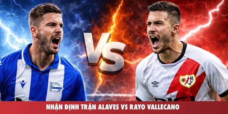Nhận định trận Alaves vs Rayo Vallencano