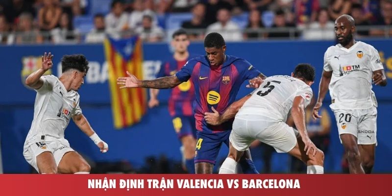 Nhận định trận Valencia vs Barcelona